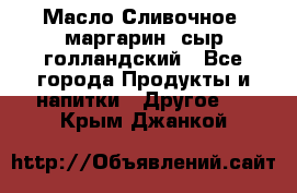 Масло Сливочное ,маргарин ,сыр голландский - Все города Продукты и напитки » Другое   . Крым,Джанкой